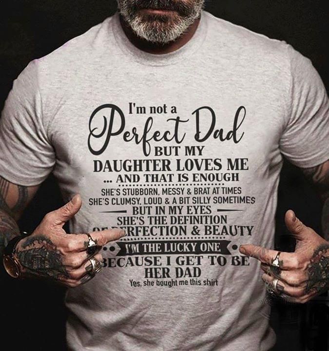 I'm not a perfect dad but my daughter loves me and that is enough she's stubborn messy and brat at times she's clumsy loud T Shirt Hoodie Sweater