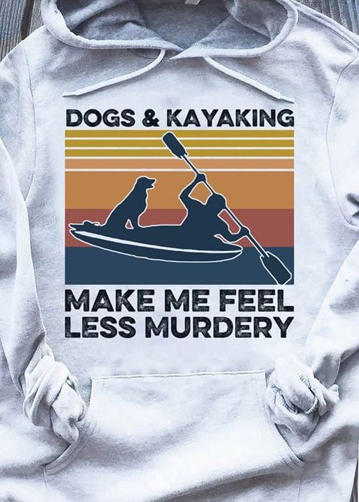 Dogs and kayaking make me feel less murdery T Shirt Hoodie Sweater