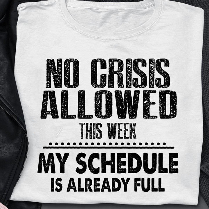 No Crisis Allowed This Week My Schedule Is Already Full T Shirt Hoodie Sweater