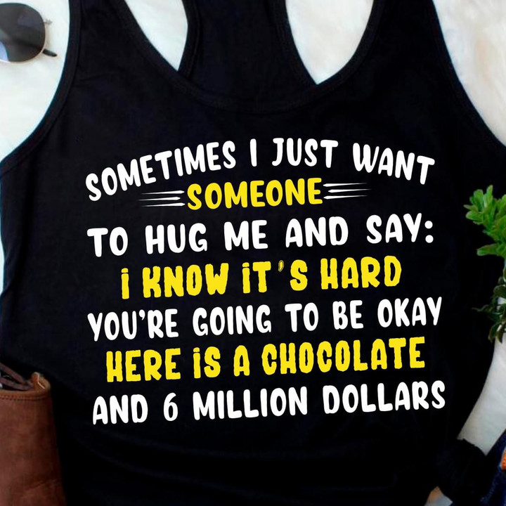 Sometimes I Just Want Someone To Hug Me And Say You're Going To Be Okay Here Is A Chocolate And 6 Million Dollars T Shirt Hoodie Sweater