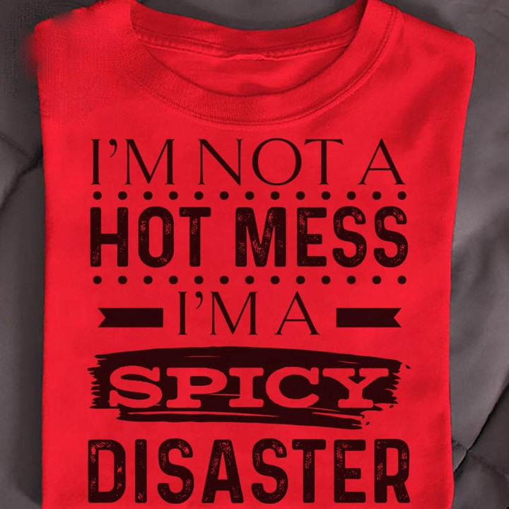 I'm Not A Hot Mess I'm A Spicy Disaster T Shirt Hoodie Sweater