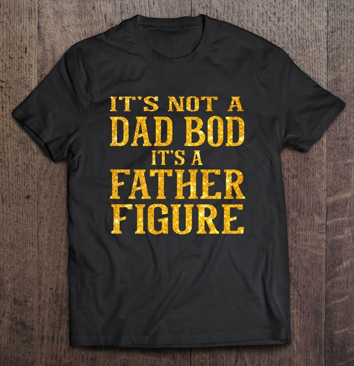 It’s Not A Dad Bob It’s A Father Figure Funny Father’s Day T Shirt Hoodie Sweater