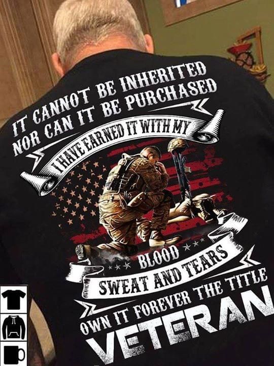 Veteran if cannot be inherited nor can it be purchased i have earned it with my blood T Shirt Hoodie Sweater