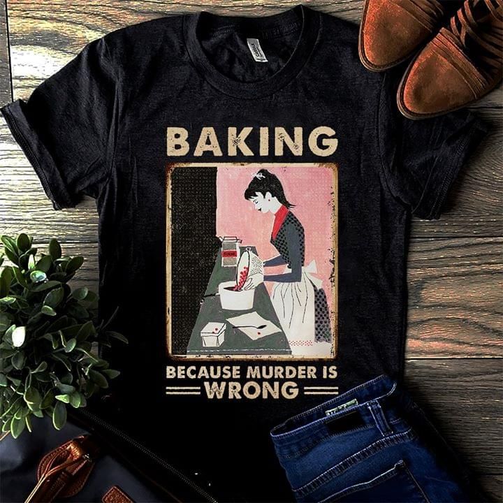 Woman baking because murder is wrong T Shirt Hoodie Sweater