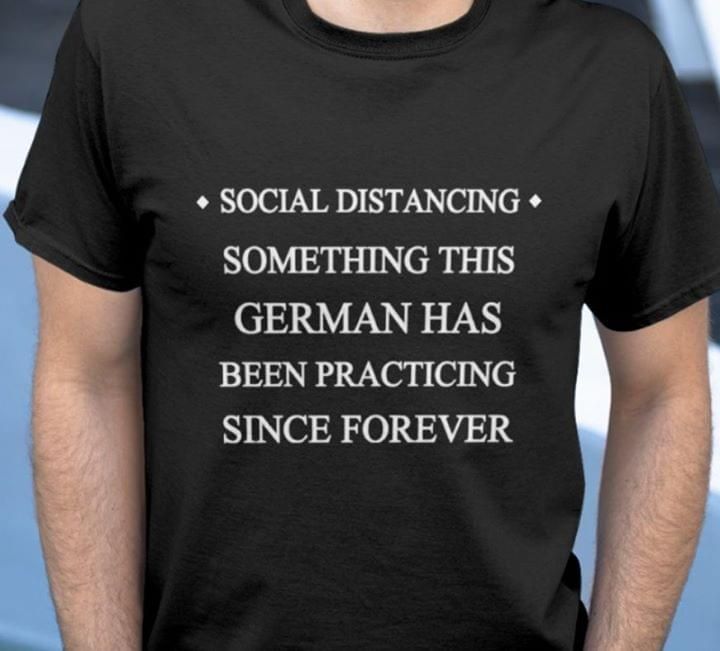 Social distancing something this german has been practicing T Shirt Hoodie Sweater