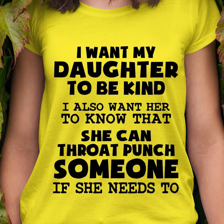 I Want My Daughter To Be Kind I Also Want Her To Know That She Can Throat Punch Someone T Shirt Hoodie Sweater