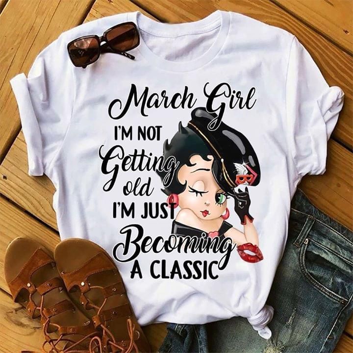Birthday March girl Betty Boop I'm not getting old I'm just becoming a classic T Shirt Hoodie Sweater