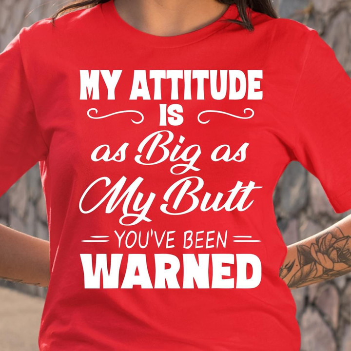 My Attitude Is As Big As My Butt You've Been Warned T Shirt Hoodie Sweater