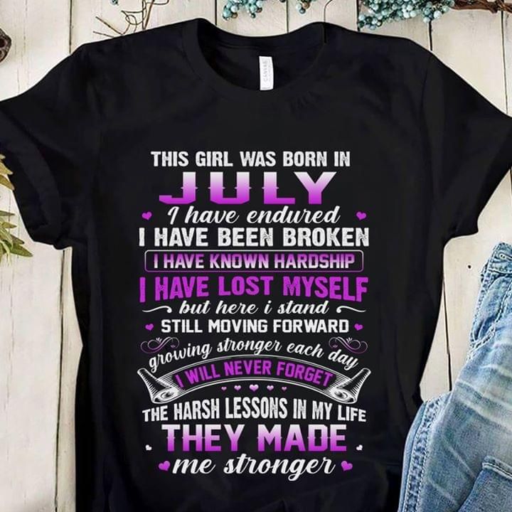 This girl was born in July I have endured I have been broken I have known hardship I have lost myself but here I stand T Shirt Hoodie Sweater