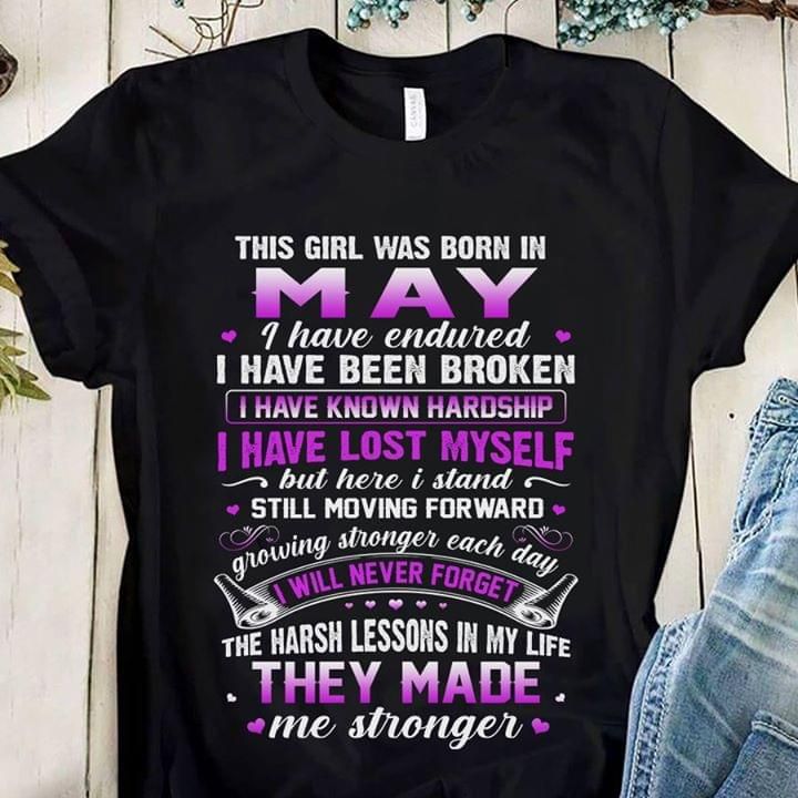 This girl was born in May I have endured I have been broken I have known hardship I have lost myself but here I stand T Shirt Hoodie Sweater