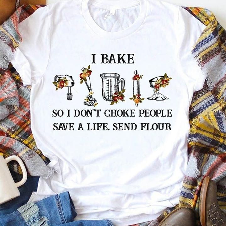 I bake so i don't choke people save a life send flour T shirt hoodie sweater