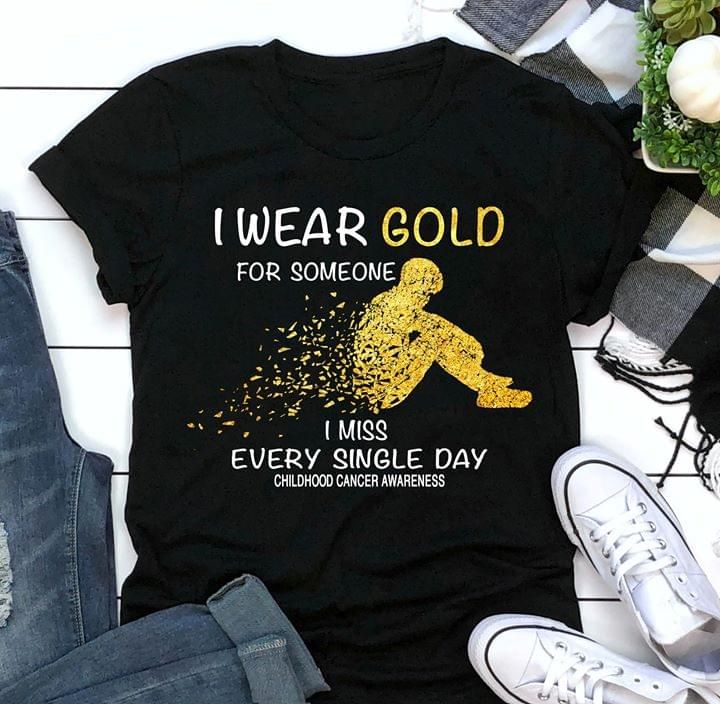 Childhood cancer awareness I wear gold for someone I miss every single day T Shirt Hoodie Sweater