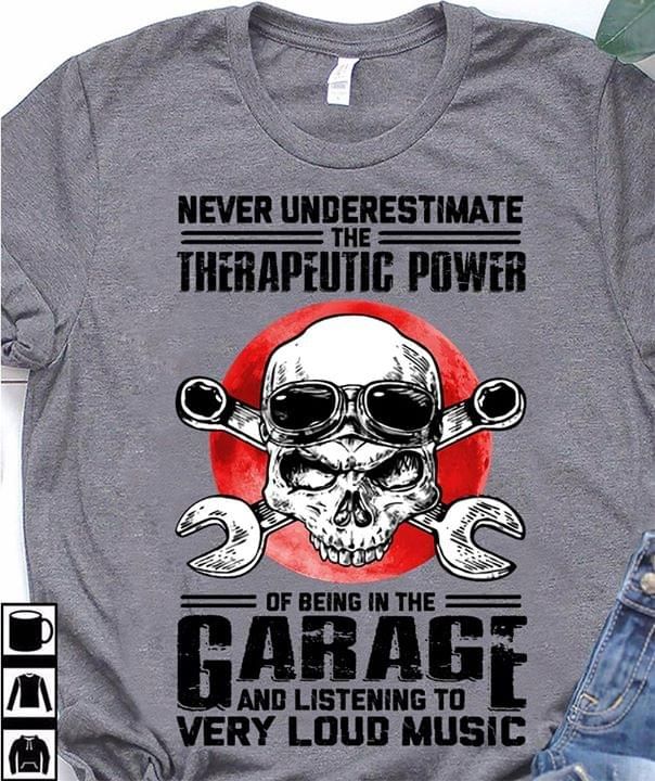Never underestimate the therapeutic power of being in the garage and listening to very loud music T shirt hoodie sweater