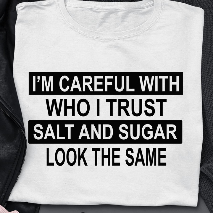 I'm Careful With Who I Trust Salt And Sugar Look The Same T Shirt Hoodie Sweater