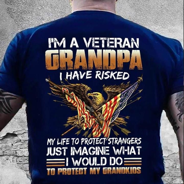 I'm a veteran grandpa I have risked my life to protect strangers just image what I would do to protect my grandkids T Shirt Hoodie Sweater