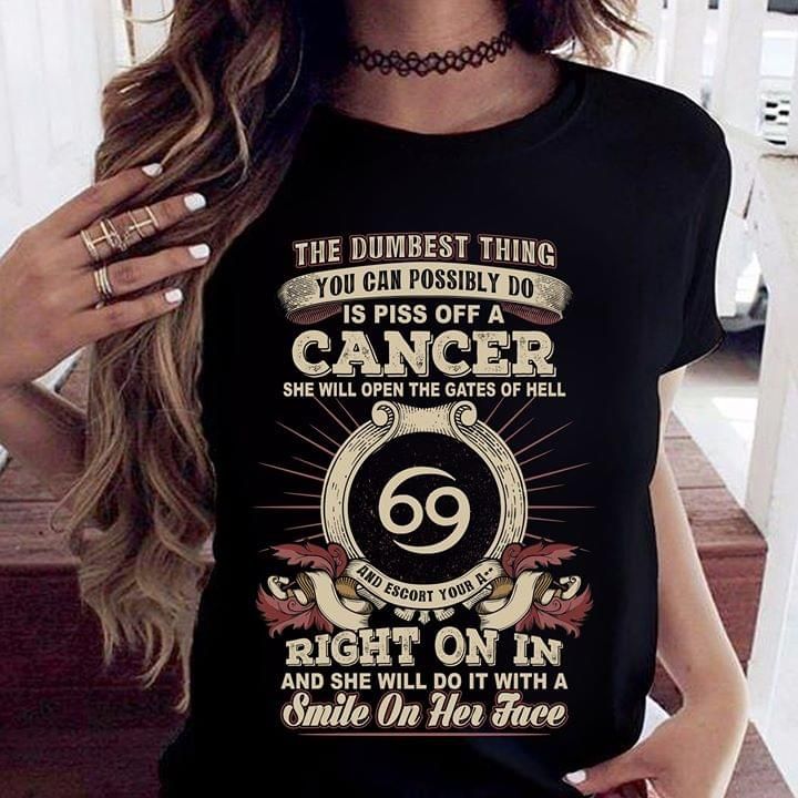 The dumbest thing you can possibly do is piss off a cancer she will open the gates of hell right on in and she will do it with T Shirt Hoodie Sweater