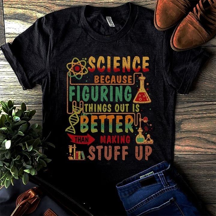 Science because figuring things out is better than making stuff up T Shirt Hoodie Sweater