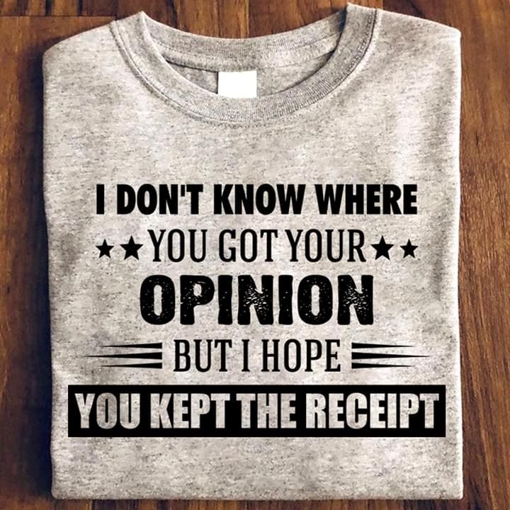 I don't know where you got pour opinion but i hope you kept the receipt T shirt hoodie sweater