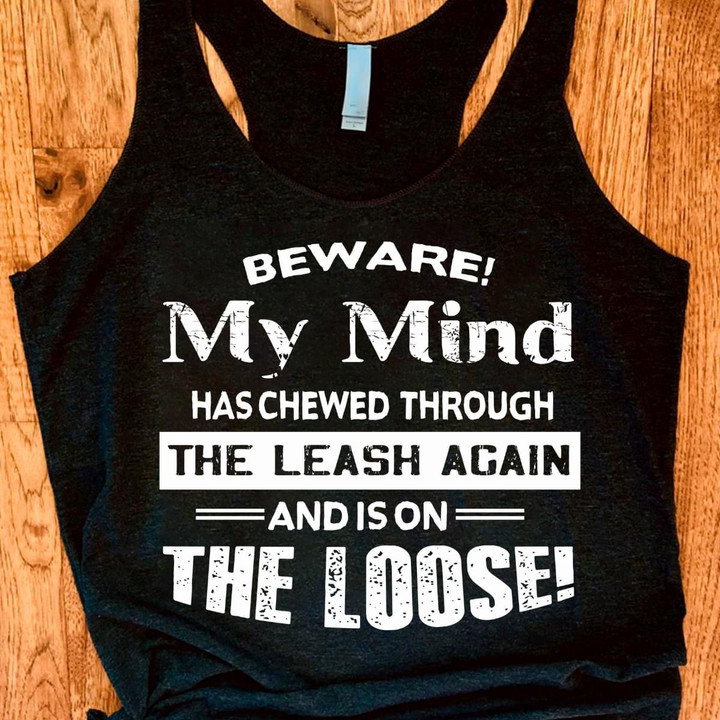 Beware my mind has chewed through the leash again and is on the loose T Shirt Hoodie Sweater