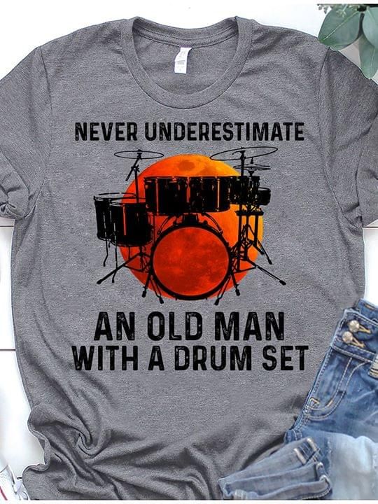 Never underestimate an old man with a drum set T Shirt Hoodie Sweater