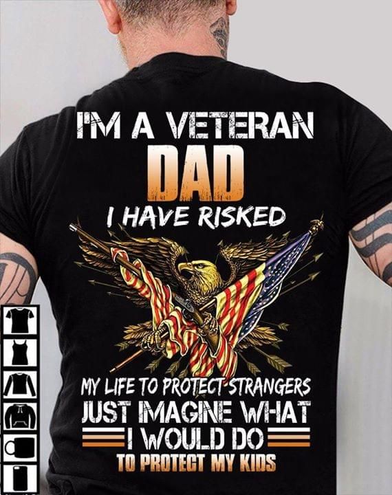 I'm a veteran dad I have risked my life to protect strangers just imagine what I would do to protect my kids T Shirt Hoodie Sweater