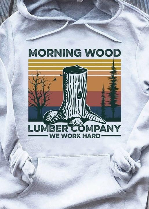 Morning wood lumber company we work hard T shirt hoodie sweater