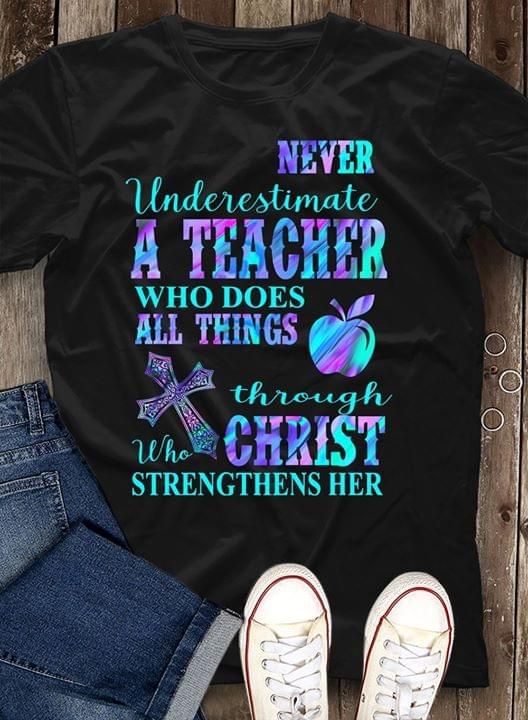 Never underestimate a teacher who does all things through who christ strengthens her T Shirt Hoodie Sweater