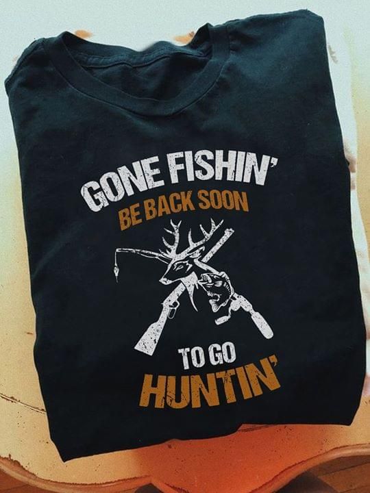 Gone fishing be back soon to go hunting T Shirt Hoodie Sweater