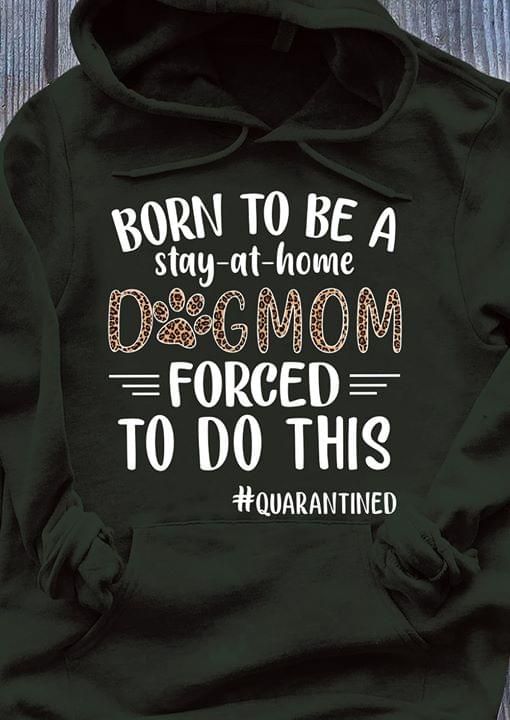 Born to be a stay at home dog mom forced to do this T Shirt Hoodie Sweater