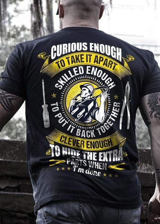 Curious enough to take it apart skilled enough to put it back together clever enough to hide the extra parts when I'm done T Shirt Hoodie Sweater