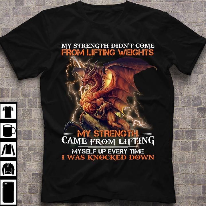 Dragon my strength didn't come from lifting weights my strength came from lifting myself up every time T Shirt Hoodie Sweater