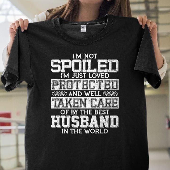 Quote I'm not spoiled I'm just loved protected and well taken care T Shirt Hoodie Sweater