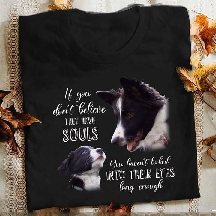 If you don't believe they have souls you haven't looked into their eyes long enough T shirt hoodie sweater