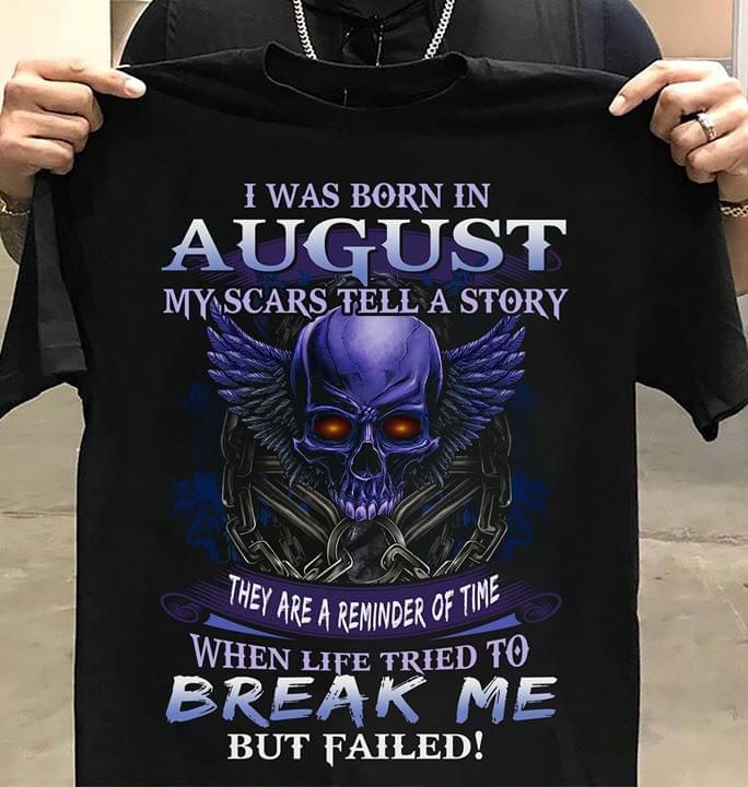 Birthday I was born in August my scars tell a story they are reminder of time when life tried to break me T Shirt Hoodie Sweater
