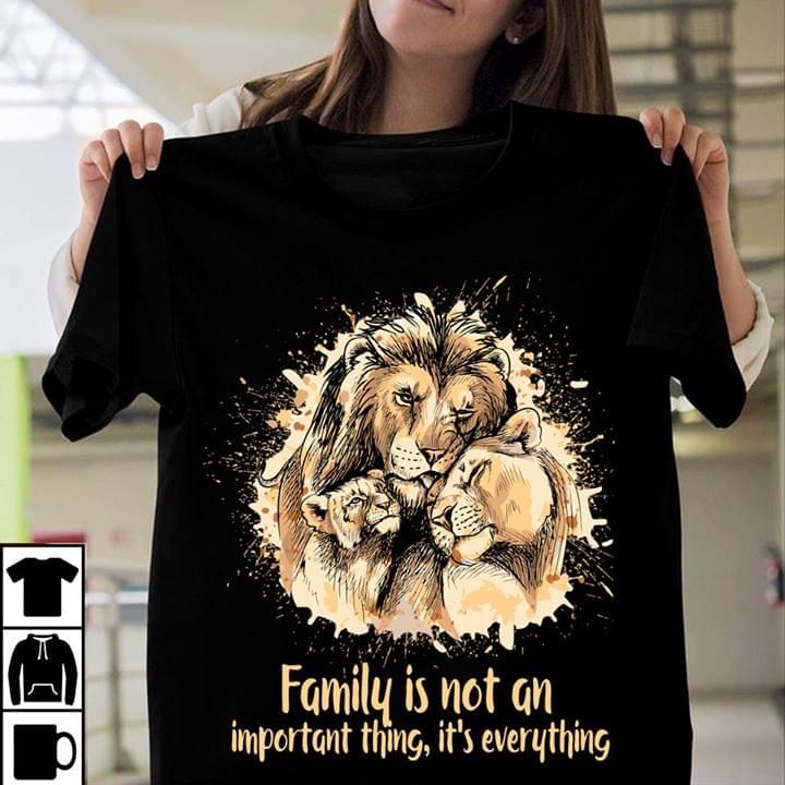 Lion family is not an important thing and it is everything T Shirt Hoodie Sweater