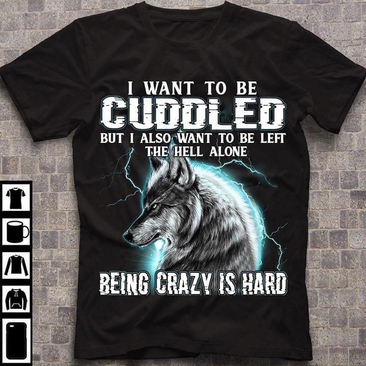 Wolf i want to be cuddled but also want to be left the hell alone being crazy is hard T shirt hoodie sweater