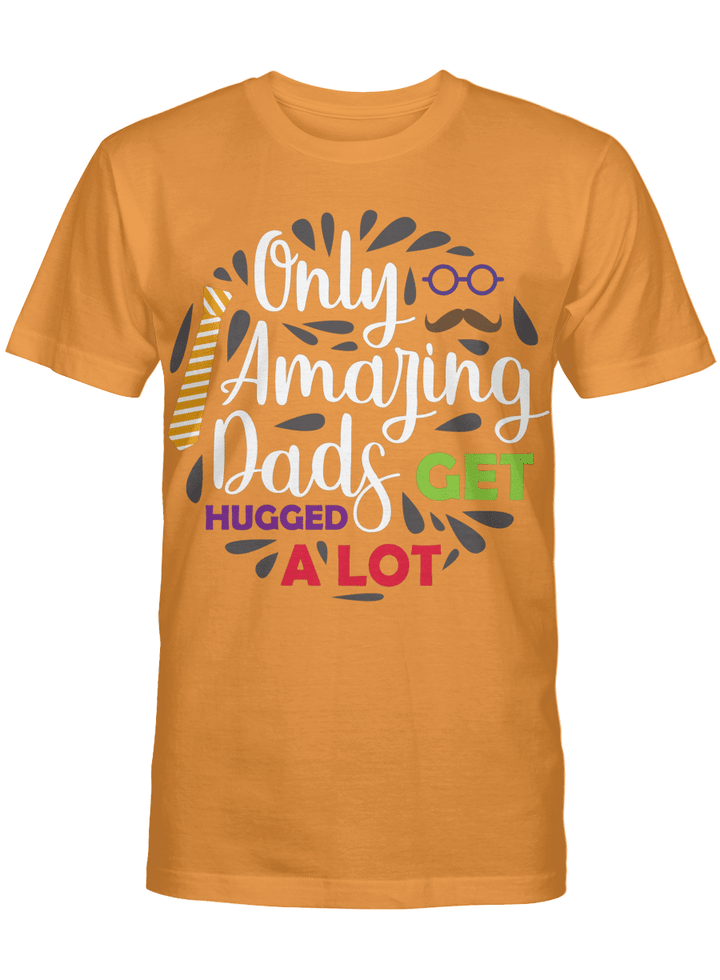 Unisex T-shirt, Long Sleeve Tee, Crewneck sweatshirt Only amazing dads get hugged a lot for dads,son,daughter,wife