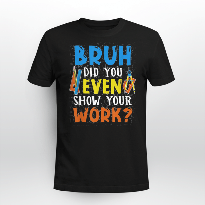 Math Teacher Classic T-shirt Bruh Did You Even Show Your Work