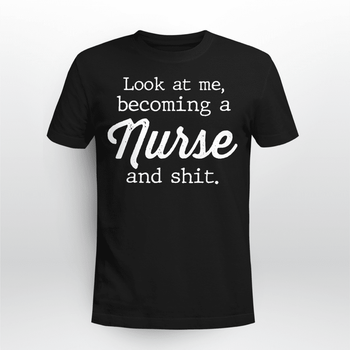 Nurse T-shirt Look At Me Becoming A Nurse And Shit