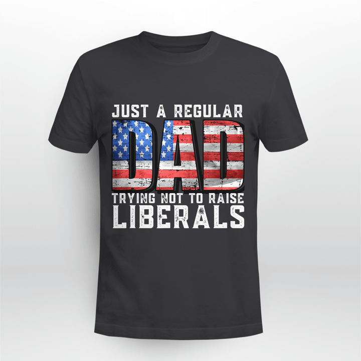 Just a Regular Dad Trying Not To Raise Liberals T-Shirt