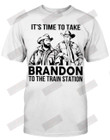 It's Time To Take Brandon To The Train Station T-shirt