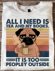 All I Need Is Tea And My Books It Is Too Peopley Outside T-shirt