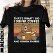 That's What I Do I Drink Coffee And I Know Things T-shirt