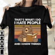 That's What I Do I Hate People And I Know Things T-shirt