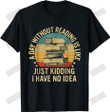 A Day Without Reading Is Like Just Kidding I Have No Idea T-shirt