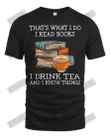 That's What I Do I Read Books I Drink Tea And I Know Things T-shirt
