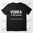 Vodka Is The Answer T-shirt