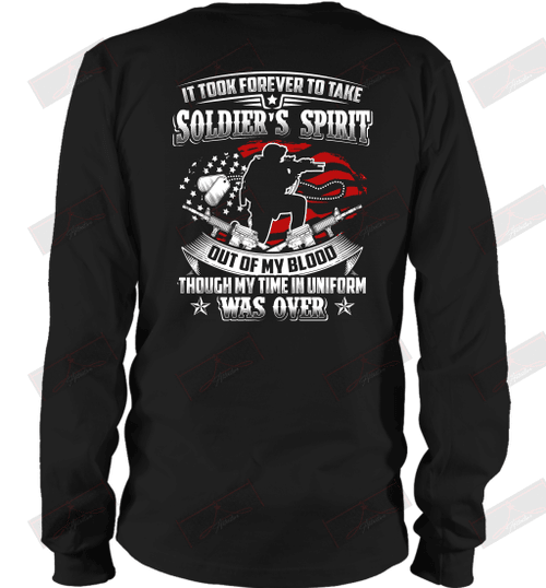 It Took Forever To Take Soldier's Spirit Out Of My Blood Though My Time In Uniform Was Over Long Sleeve T-Shirt