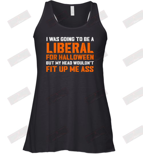 I Was Going To Be A Liberal For Halloween But My Head Wouldn't Fit Up Me Ass Racerback Tank