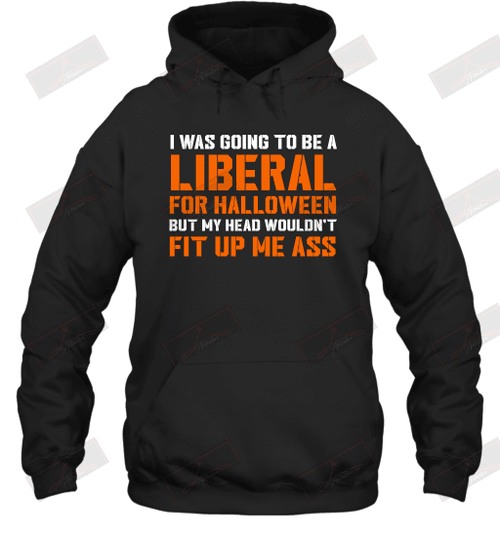 I Was Going To Be A Liberal For Halloween But My Head Wouldn't Fit Up Me Ass Hoodie